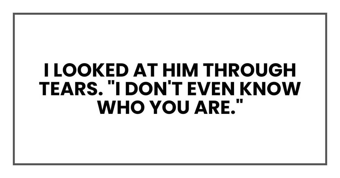 I looked at him through tears. "I don't even know who you are."