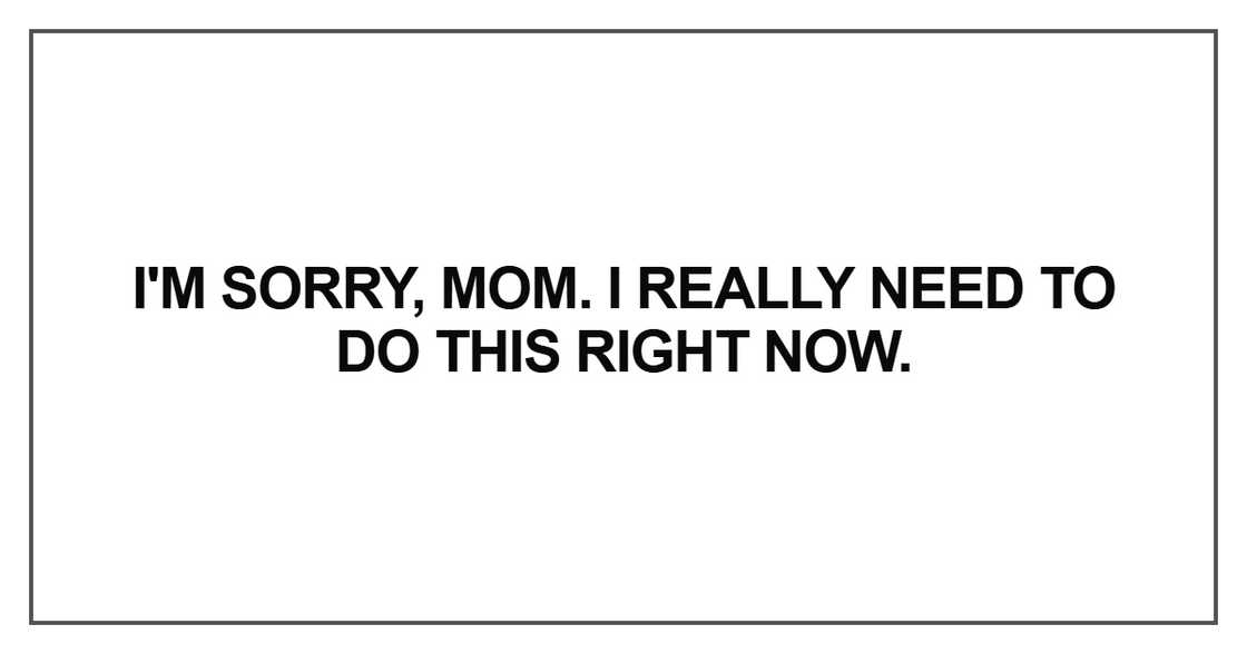 I'm sorry, mom I'm sorry, mom