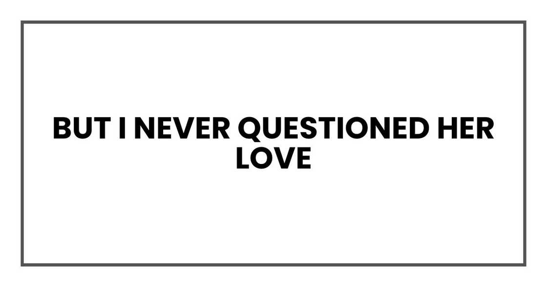 But I never questioned her love