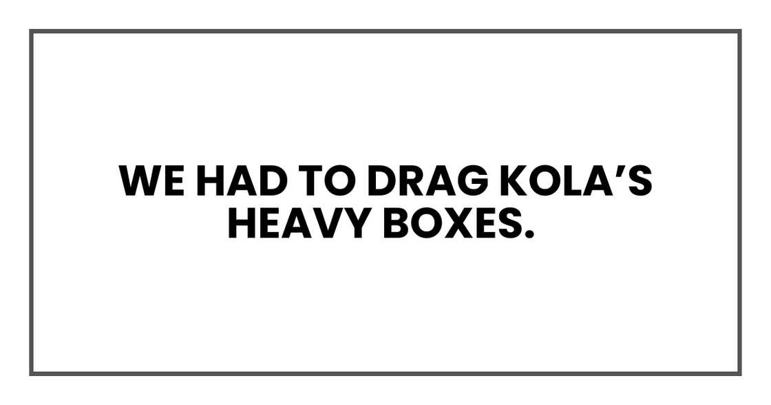 We had to drag Kola’s heavy boxes
