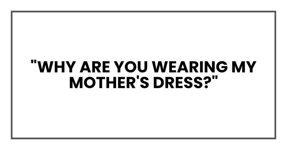 "Why are you wearing my mother's dress?" "Why are you wearing my mother's dress?"