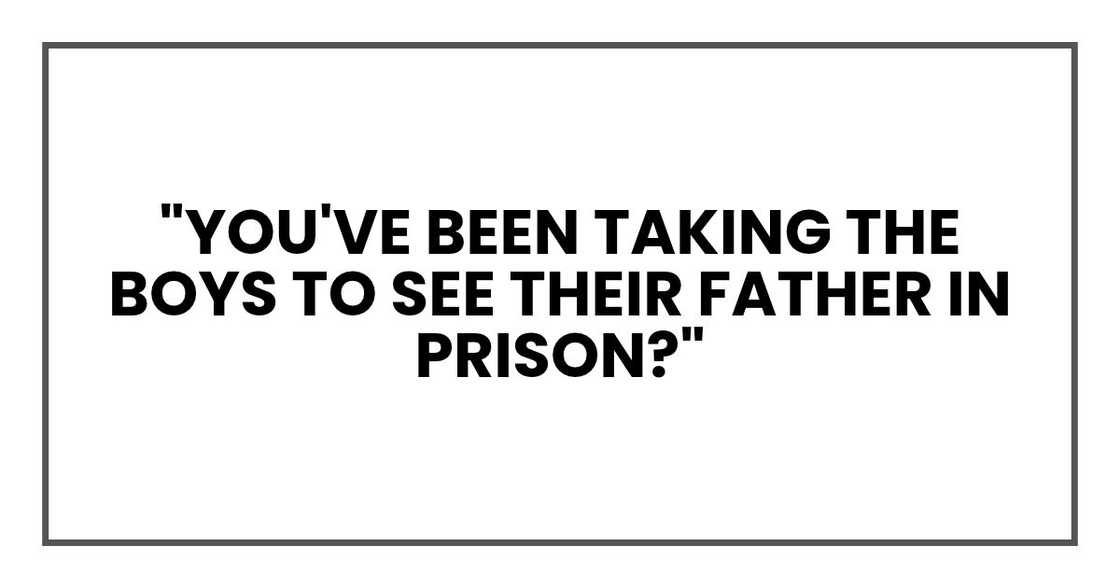 You've been taking the boys to see their father in prison?
