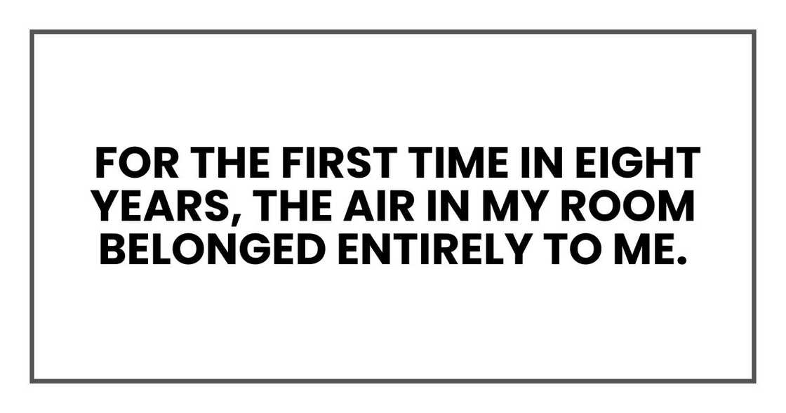 For the first time in eight years, the air in my room belonged entirely to me.