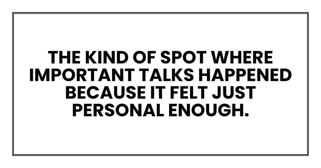 The kind of spot where important talks happened because it felt just personal enough. The kind of spot where important talks happened because it felt just personal enough.