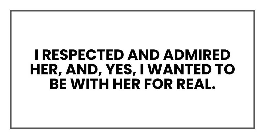 I respected and admired her, and, yes, I wanted to be with her for real.