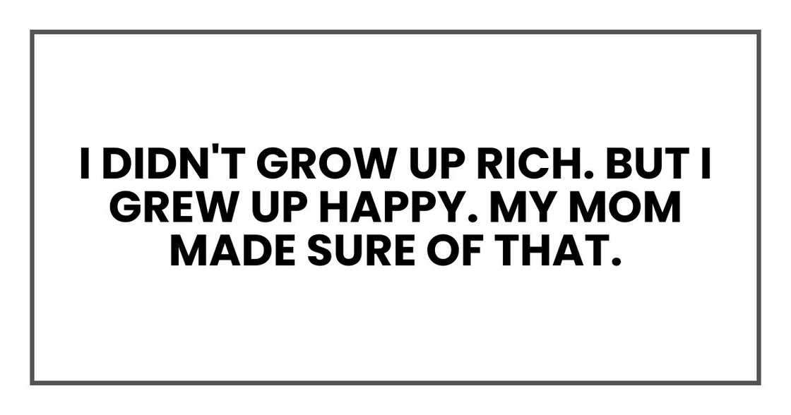 I didn't grow up rich. But I grew up happy. My mom made sure of that.
