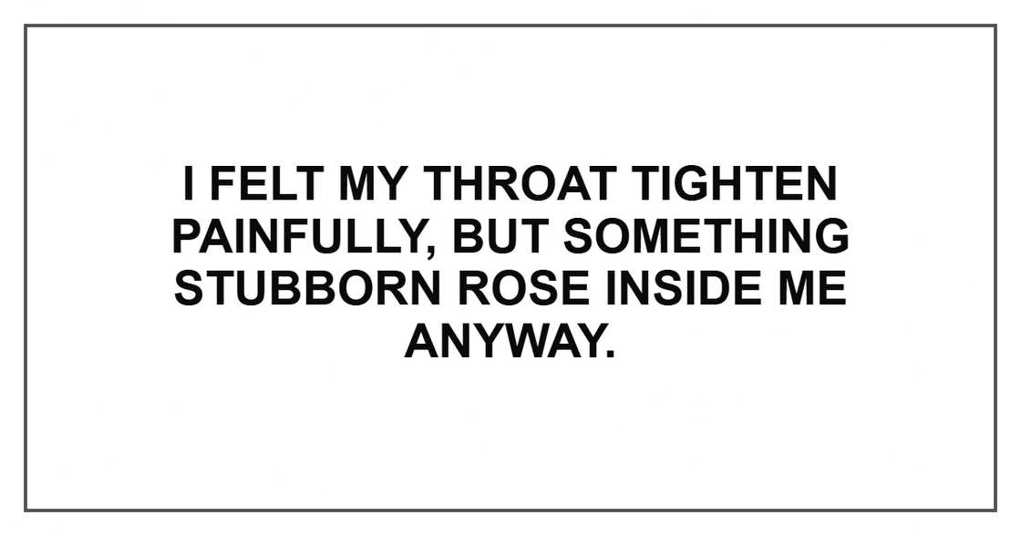 I felt my throat tighten painfully, but something stubborn rose inside me anyway.