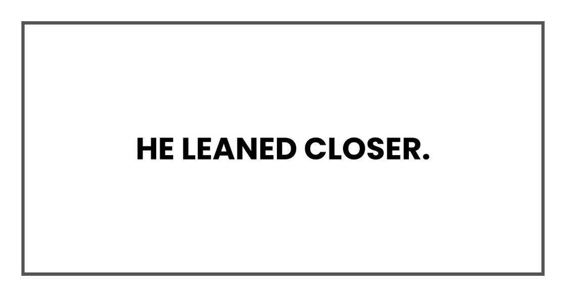 He leaned closer.