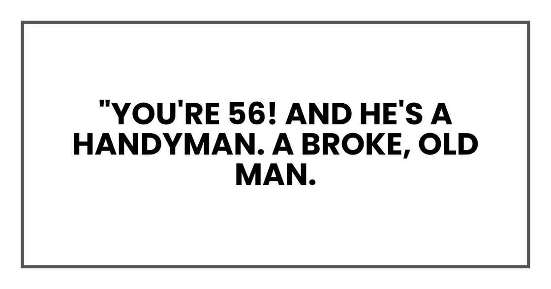 "You're 56! And he's a handyman. A broke, old man.