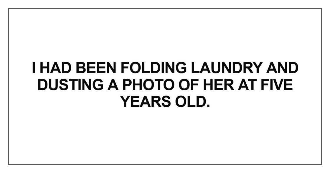 I had been folding laundry and dusting a photo of her at I had been folding laundry and dusting a photo of her at