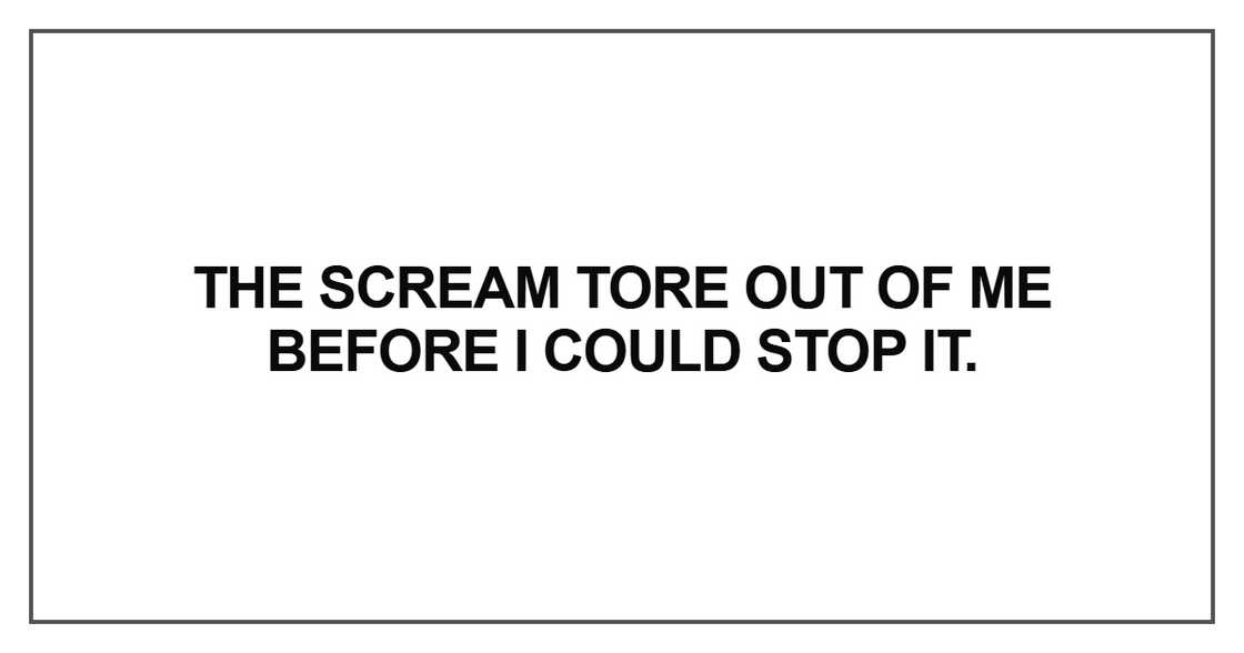 The scream tore out of me