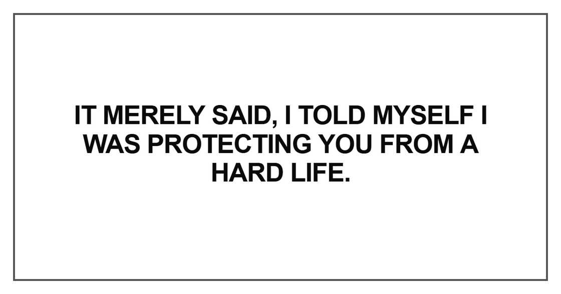 I was protecting you from a hard life
