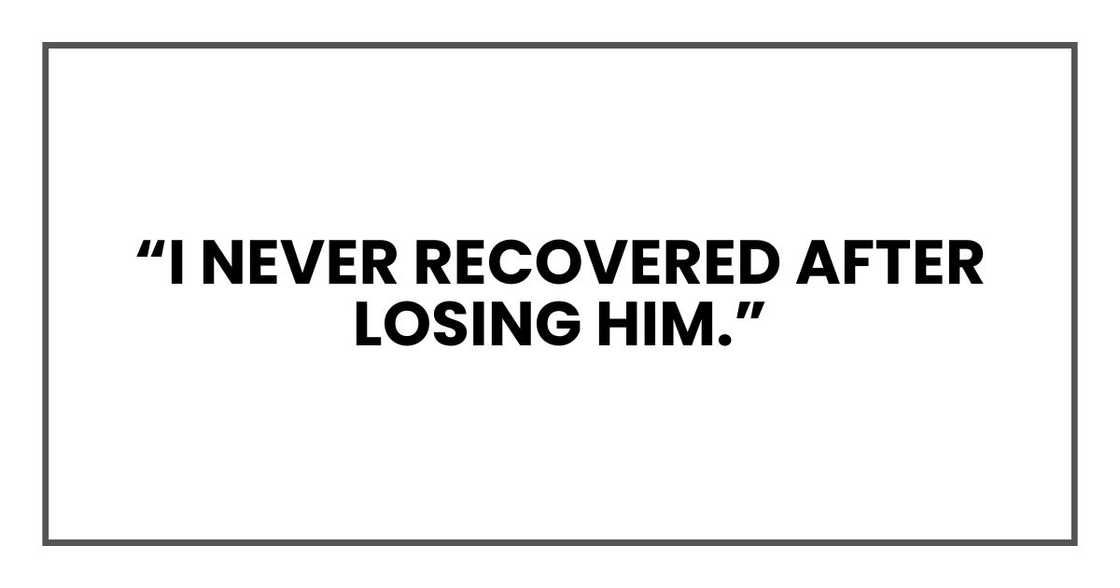 “I never recovered after losing him,” “I never recovered after losing him,”