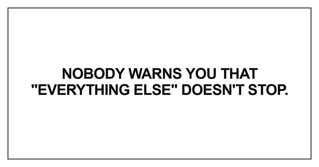 Nobody warns you that "everything else" doesn't stop Nobody warns you that "everything else" doesn't stop