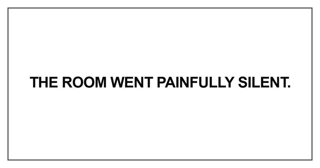 The room went painfully silent The room went painfully silent