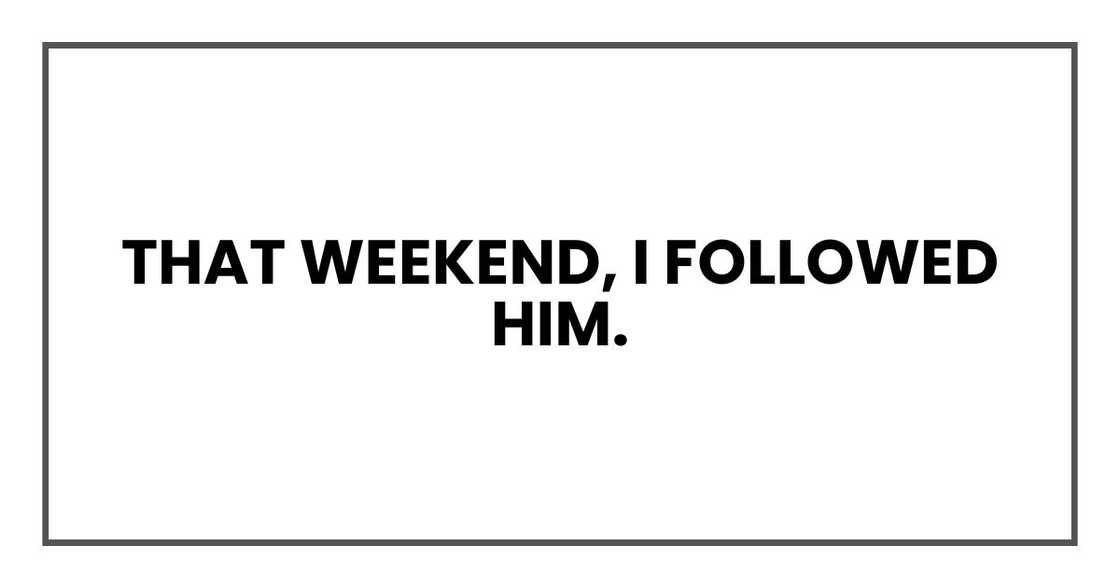 That weekend, I followed him. That weekend, I followed him.