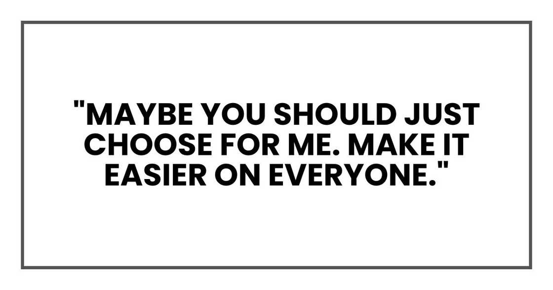 "Maybe you should just choose for me. Make it easier on everyone." "Maybe you should just choose for me. Make it easier on everyone."