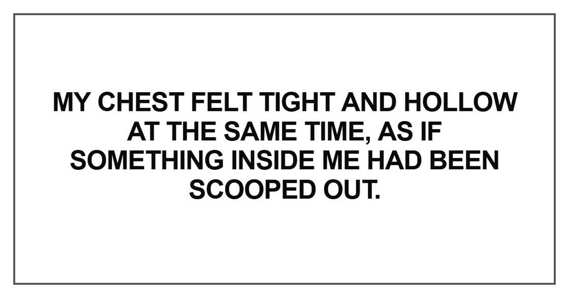 My chest felt tight and hollow at the same time