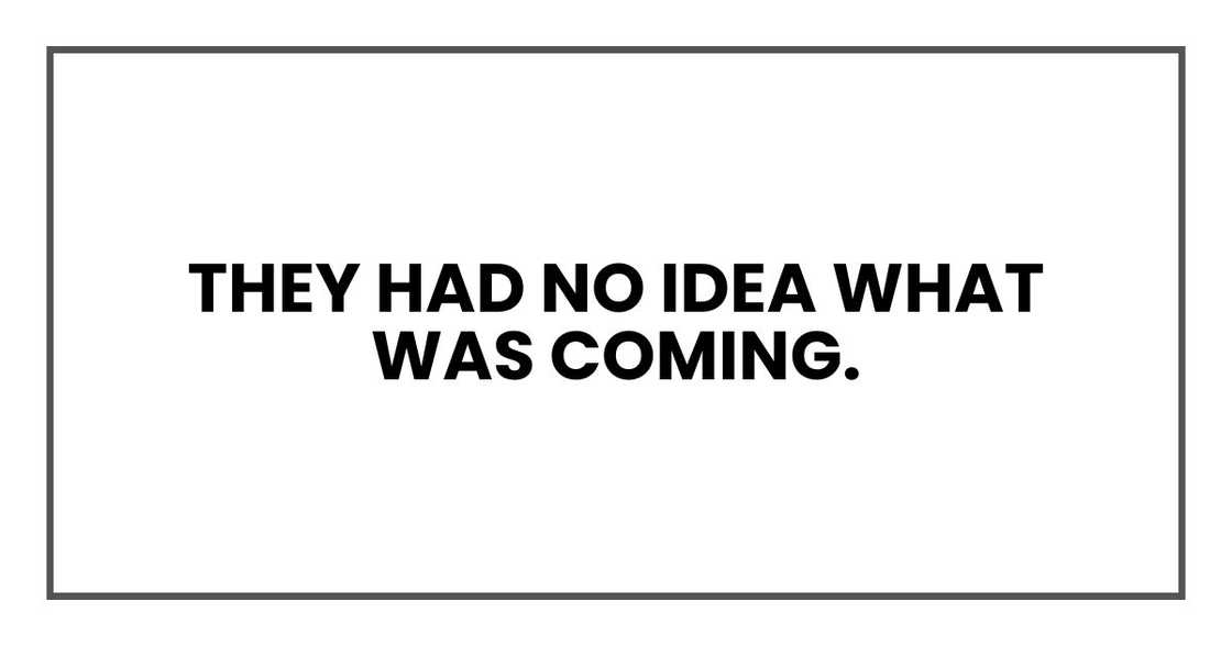 they had no idea what was coming.