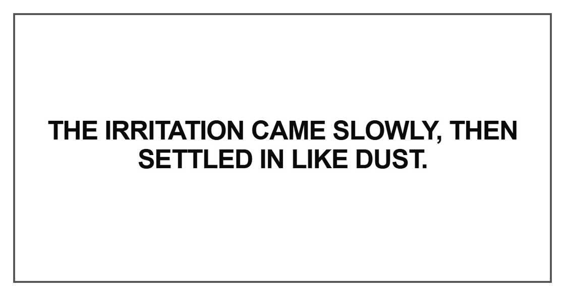The irritation came slowly, then settled