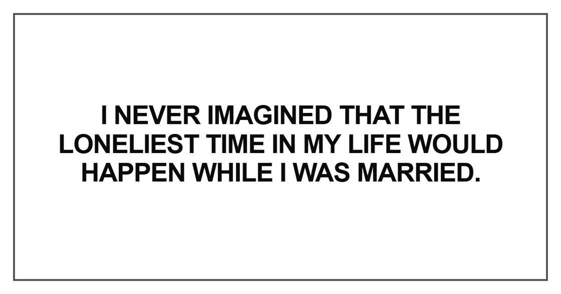 I never imagined that the loneliest time