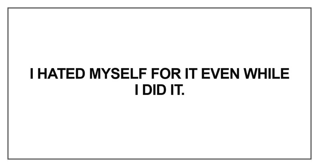 I hated myself for it even while I did it