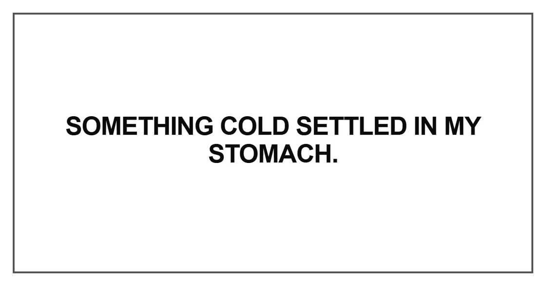 Something cold settled in my stomach