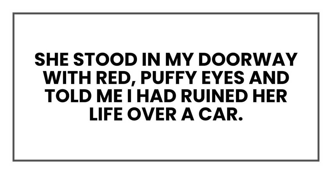 She stood in my doorway with red, puffy eyes and told me I had ruined her life over a car.