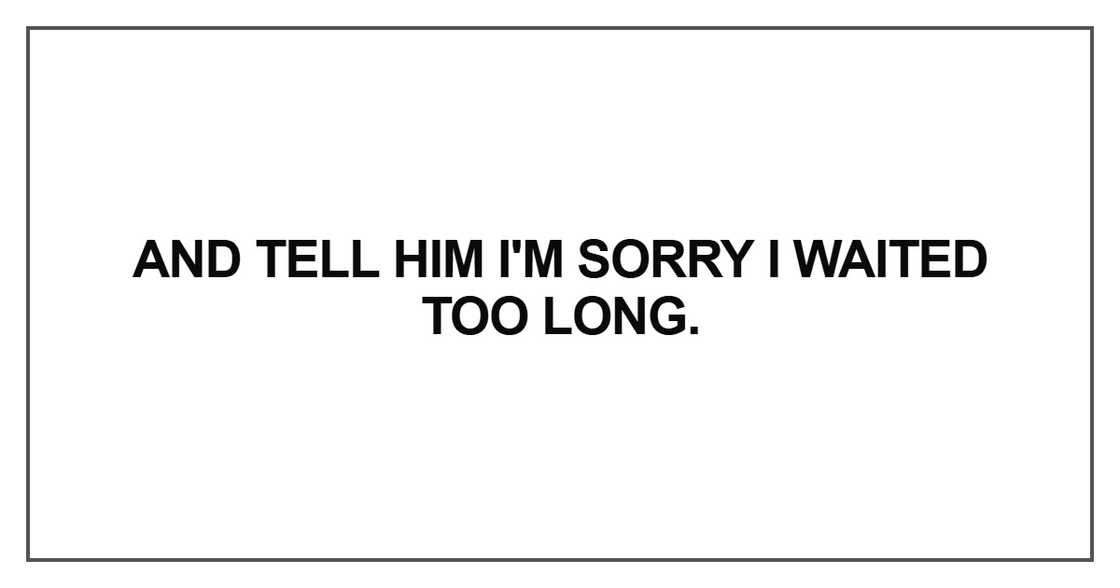 And tell him I'm sorry