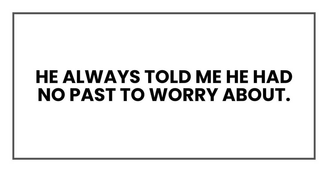 He always told me he had no past to worry about. He always told me he had no past to worry about.
