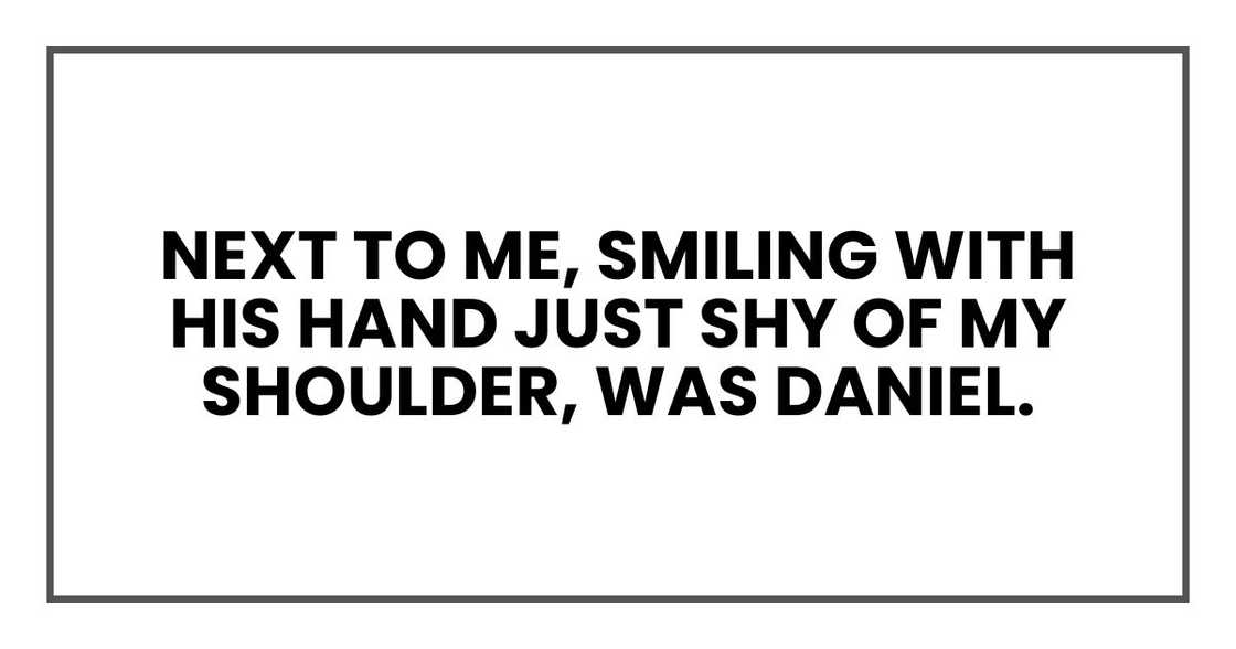 next to me, smiling with his hand just shy of my shoulder, was Daniel. next to me, smiling with his hand just shy of my shoulder, was Daniel.