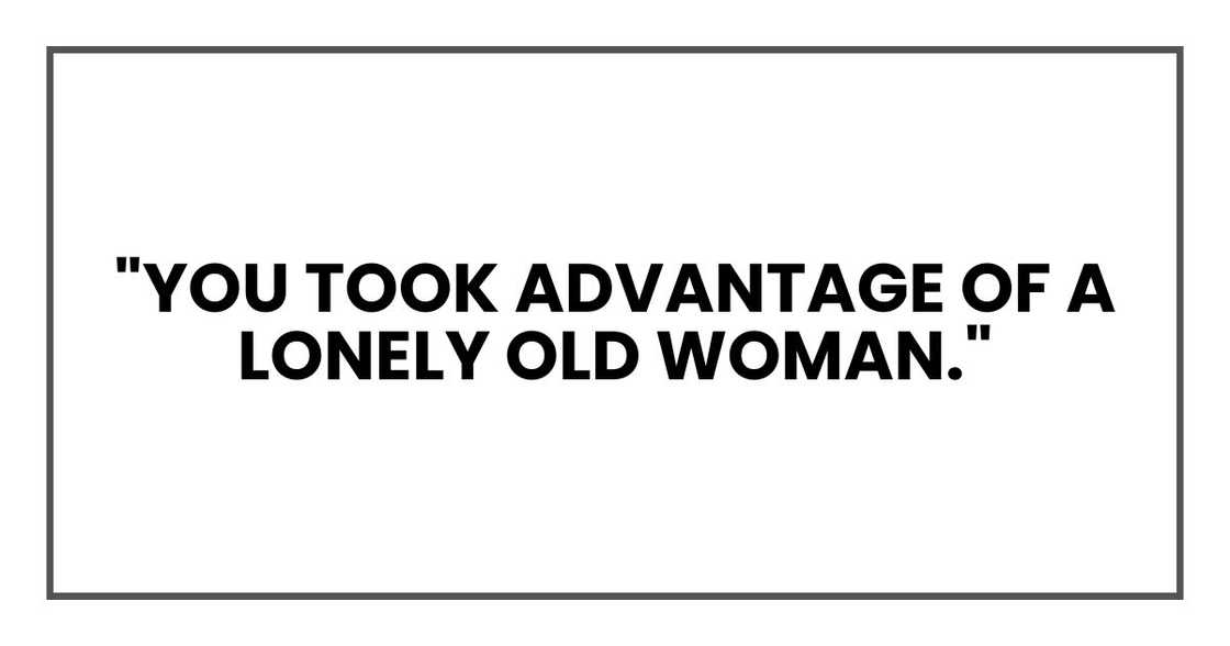 "You took advantage of a lonely old woman." "You took advantage of a lonely old woman."