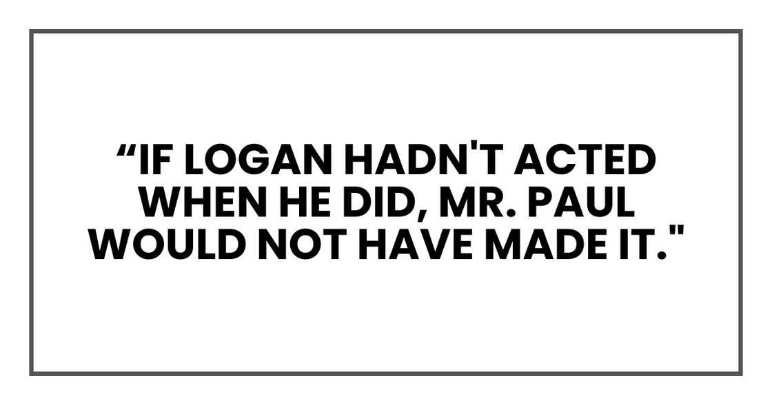 Logan hadn't acted when he did, Mr. Paul would not have made it." Logan hadn't acted when he did, Mr. Paul would not have made it."