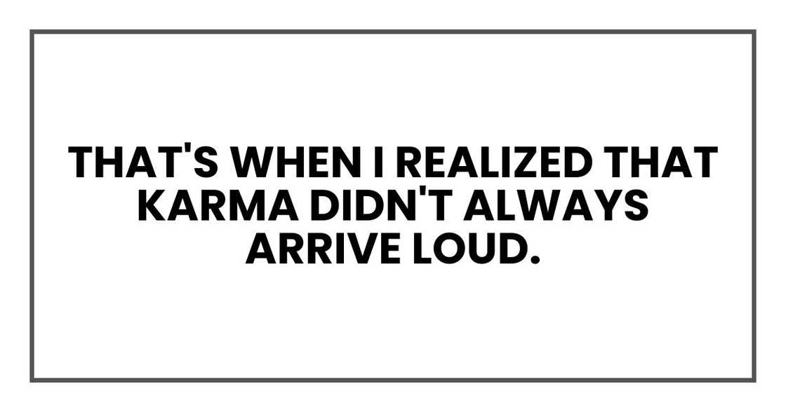 That's when I realized that karma didn't always arrive loud.