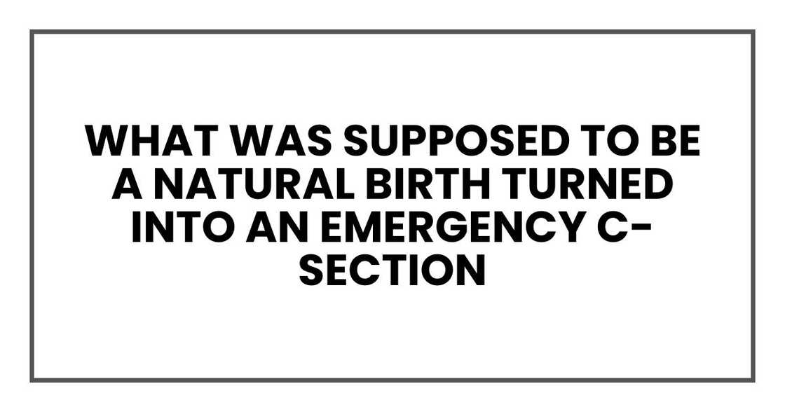 what was supposed to be a natural birth turned into an emergency C-section what was supposed to be a natural birth turned into an emergency C-section