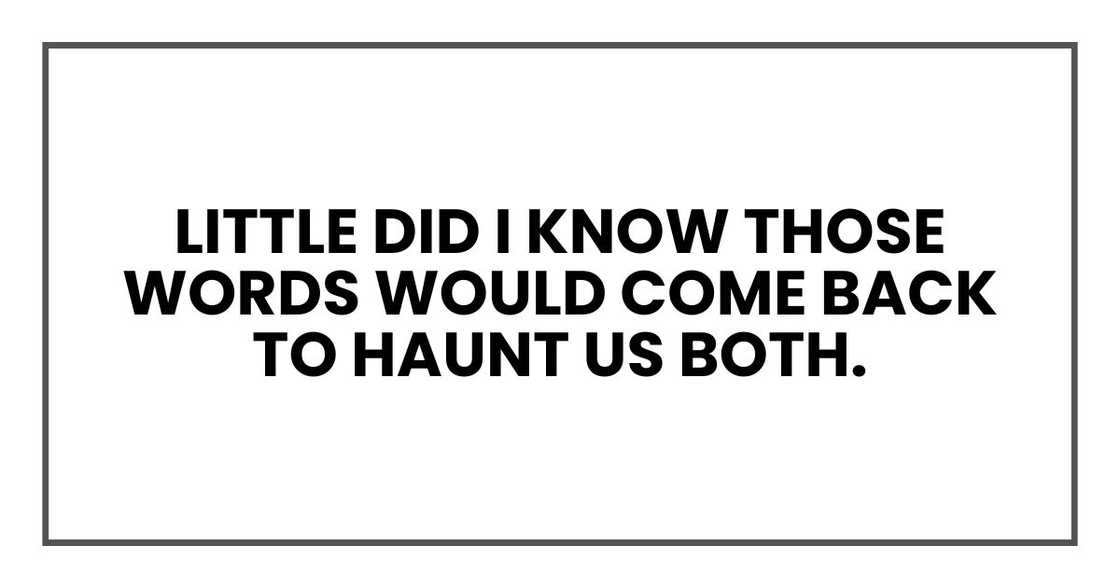Little did I know those words would come back to haunt us both. Little did I know those words would come back to haunt us both.