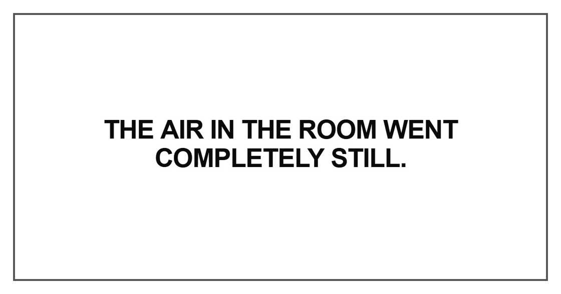The air in the room went completely The air in the room went completely