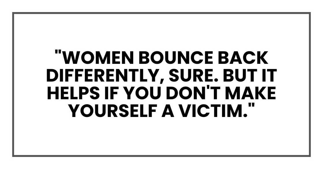 "Women bounce back differently, sure. But it helps if you don't make yourself a victim." "Women bounce back differently, sure. But it helps if you don't make yourself a victim."