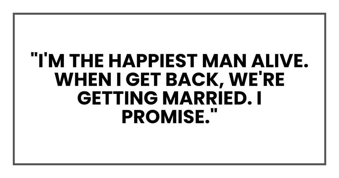 "I'm the happiest man alive. When I get back, we're getting married. I promise."