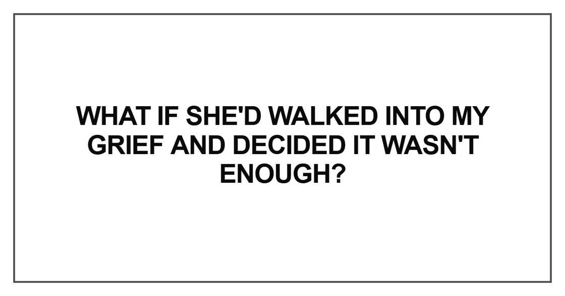 What if she'd walked into my grief What if she'd walked into my grief
