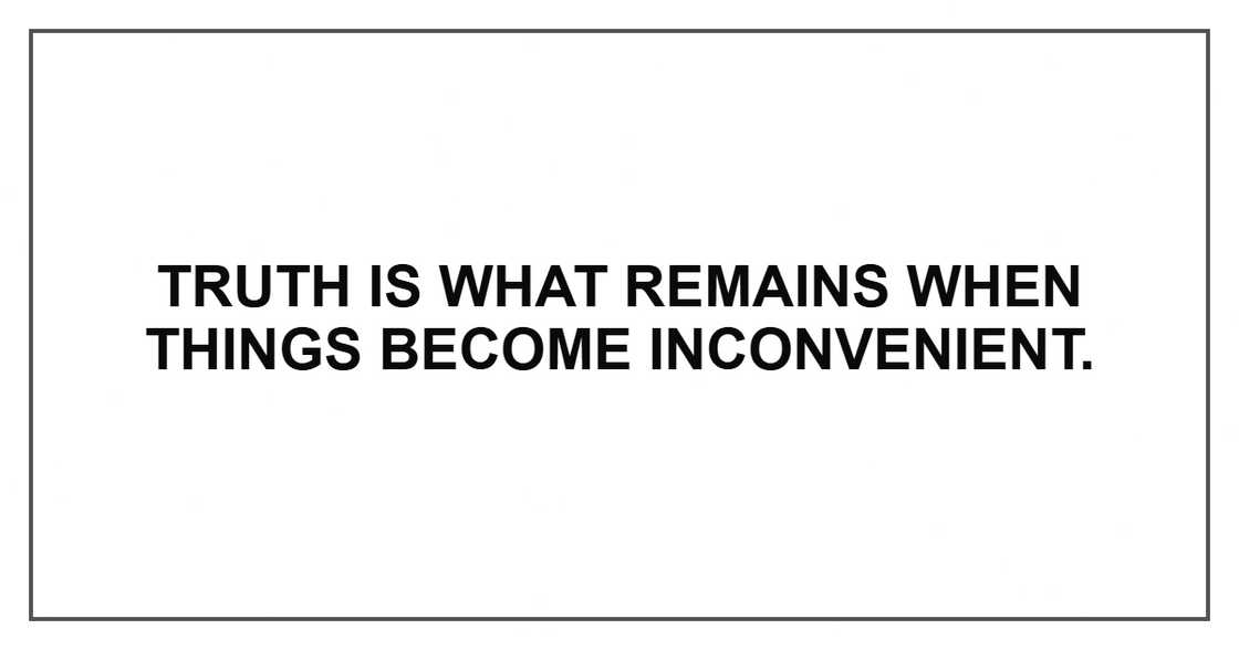Truth is what remains when things become inconvenient. Truth is what remains when things become inconvenient.