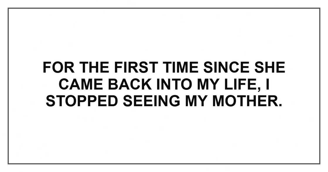 For the first time since she came back into my life, I stopped seeing my mother.