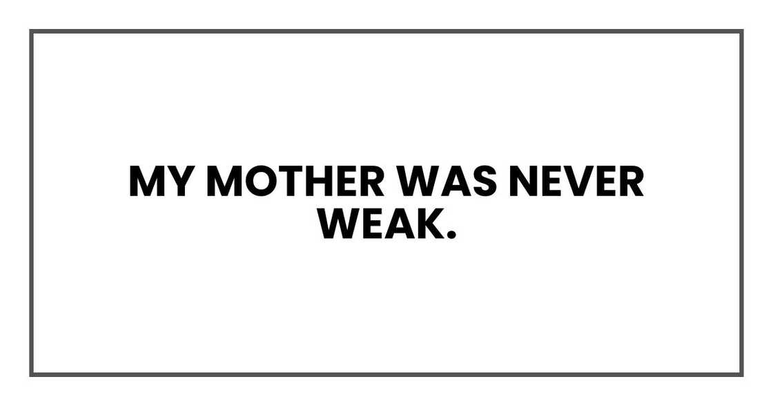 My mother was never weak. My mother was never weak.