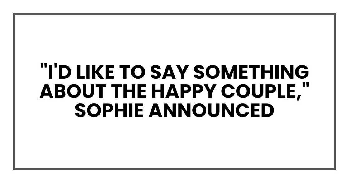 "I'd like to say something about the happy couple," Sophie announced