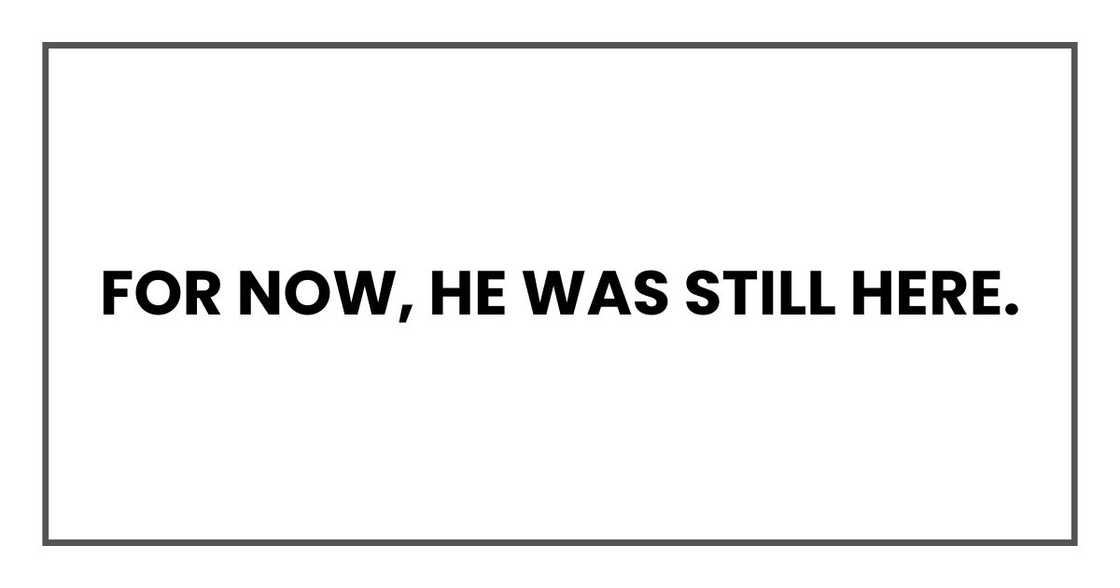 For now, he was still here. For now, he was still here.
