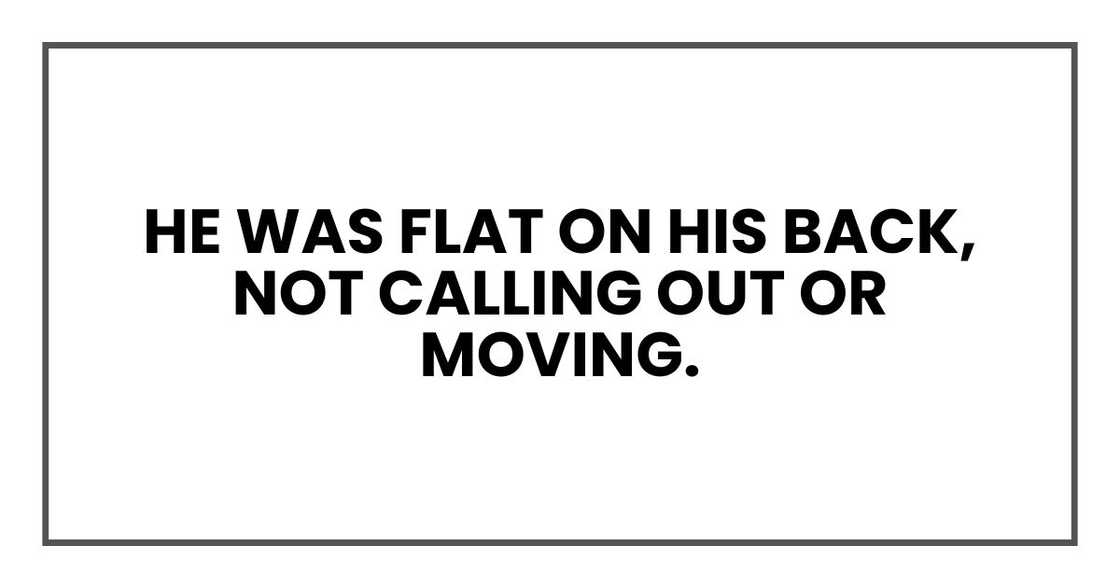 He was flat on his back, not calling out or moving.