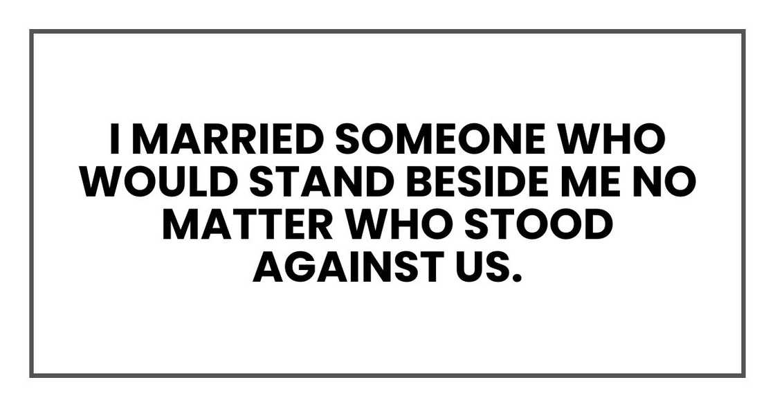 I married someone who would stand beside me no matter who stood against us. I married someone who would stand beside me no matter who stood against us.