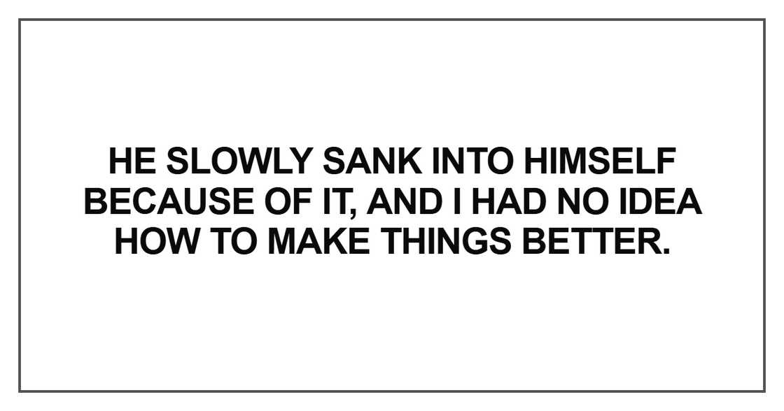He slowly sank into himself because of it