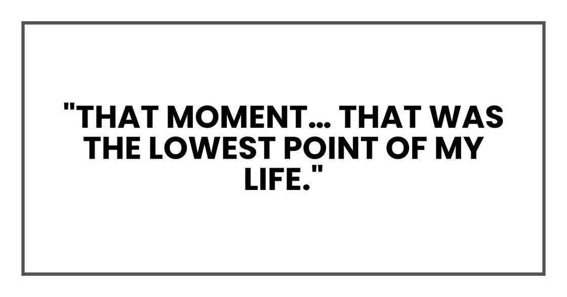 "That moment… that was the lowest point of my life," "That moment… that was the lowest point of my life,"