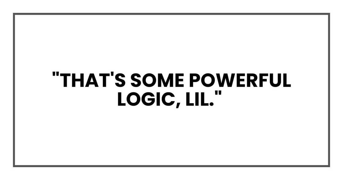 "That's some powerful logic, Lil "That's some powerful logic, Lil